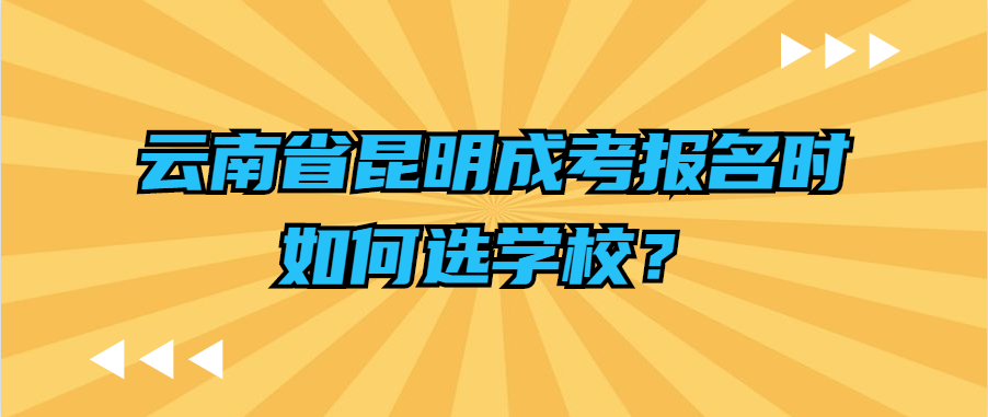 云南省昆明成考報名時如何選學(xué)校？