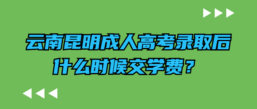 云南昆明成人高考錄取后什么時候交學(xué)費(fèi)？