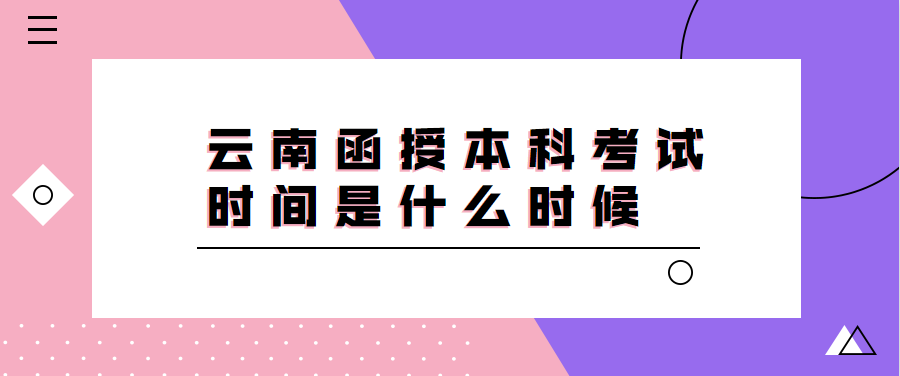 云南函授本科考試時(shí)間是什么時(shí)候