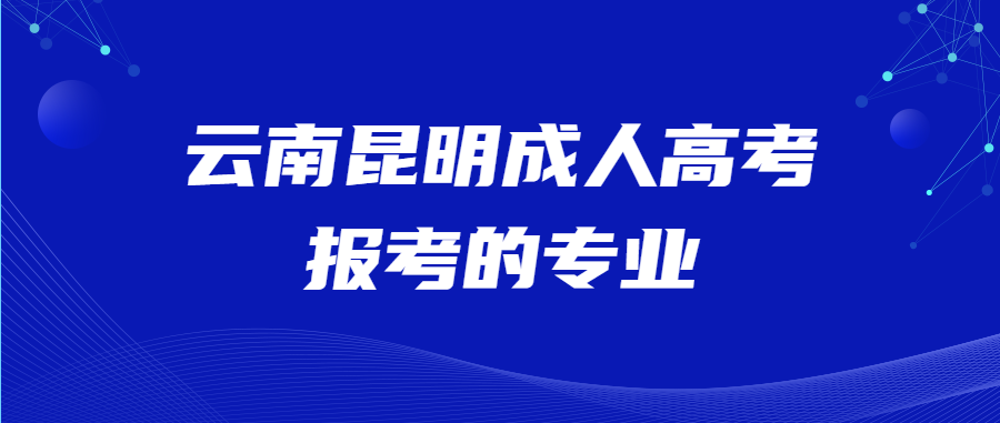 云南昆明成人高考報考的專業(yè)