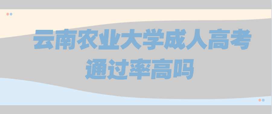 云南農(nóng)業(yè)大學(xué)成人高考通過率高嗎