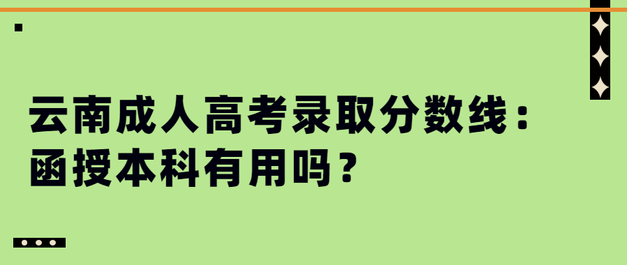 云南成人高考錄取分?jǐn)?shù)線：函授本科有用嗎？