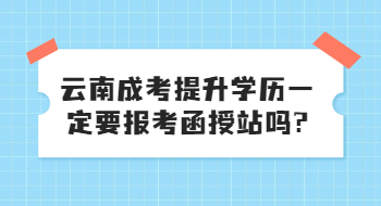 云南成考提升學歷一定要報考函授站嗎?