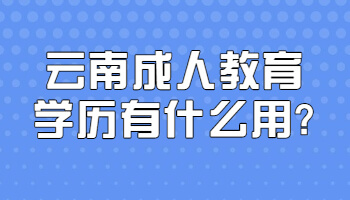 云南成人教育學歷有什么用?
