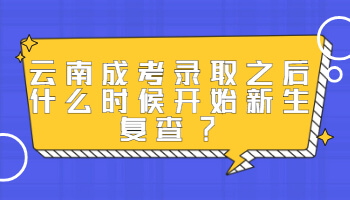 云南成考錄取之后什么時候開始新生復(fù)查