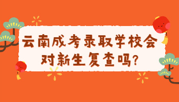 云南成考錄取學(xué)校會(huì)對(duì)新生復(fù)查嗎