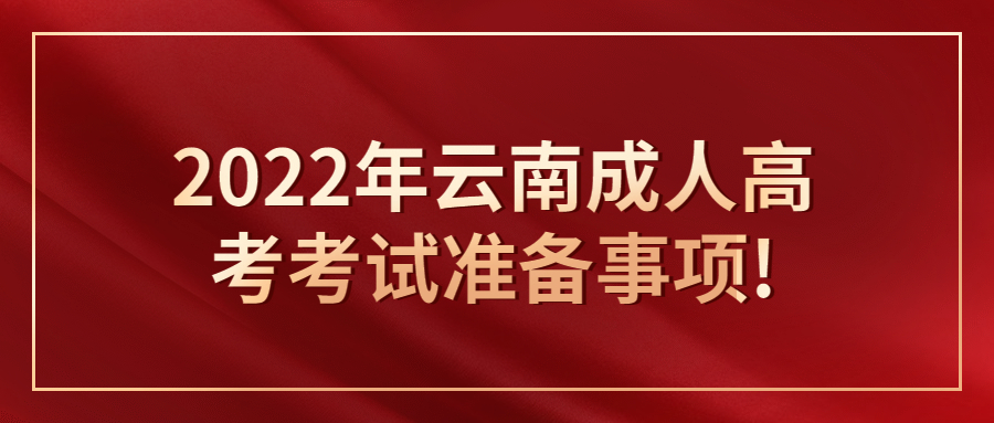 2022年云南成人高考考試準備事項!