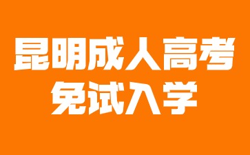 2024年昆明成人高考免試入學條件有哪些？